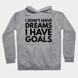 I Don't Have Dreams I Have Goals - Motivational Words Hoodie